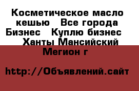 Косметическое масло кешью - Все города Бизнес » Куплю бизнес   . Ханты-Мансийский,Мегион г.